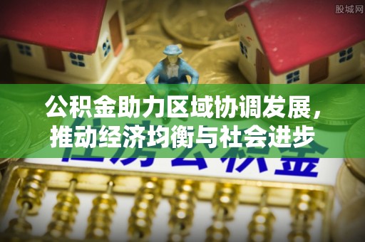 成武公积金助力区域协调发展，推动经济均衡与社会进步