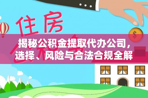 成武揭秘公积金提取代办公司，选择、风险与合法合规全解析