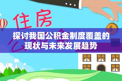 成武探讨我国公积金制度覆盖的现状与未来发展趋势