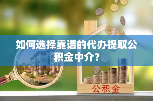 成武如何选择靠谱的代办提取公积金中介？