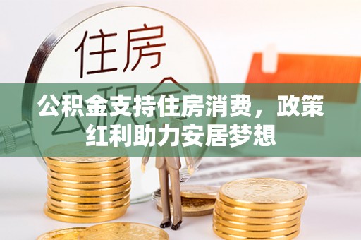 成武公积金支持住房消费，政策红利助力安居梦想