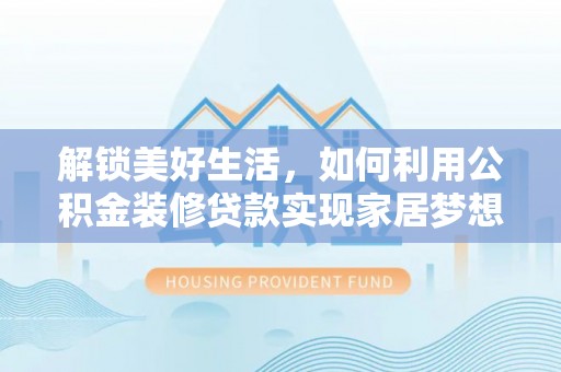 成武解锁美好生活，如何利用公积金装修贷款实现家居梦想