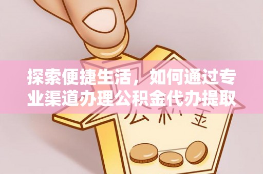成武探索便捷生活，如何通过专业渠道办理公积金代办提取业务
