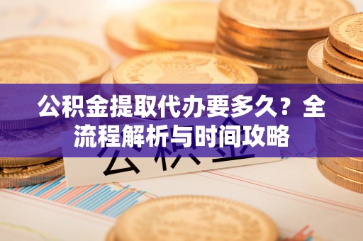 成武公积金提取代办要多久？全流程解析与时间攻略