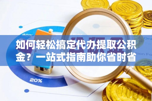 成武如何轻松搞定代办提取公积金？一站式指南助你省时省心