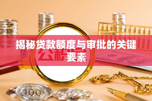 成武揭秘贷款额度与审批的关键要素