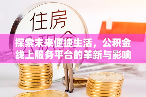 成武探索未来便捷生活，公积金线上服务平台的革新与影响