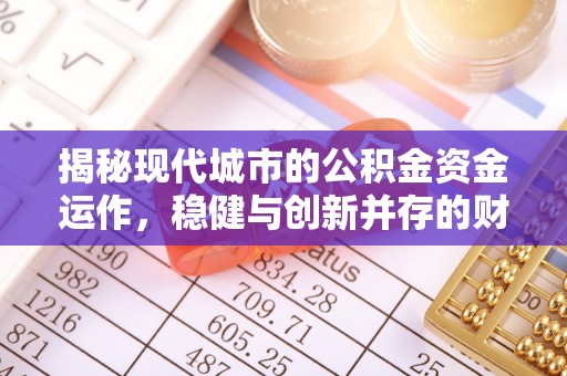 成武揭秘现代城市的公积金资金运作，稳健与创新并存的财富管理之道