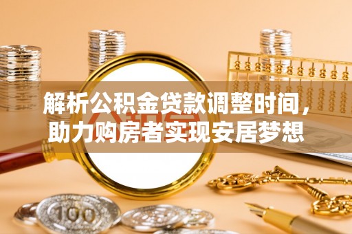 成武解析公积金贷款调整时间，助力购房者实现安居梦想