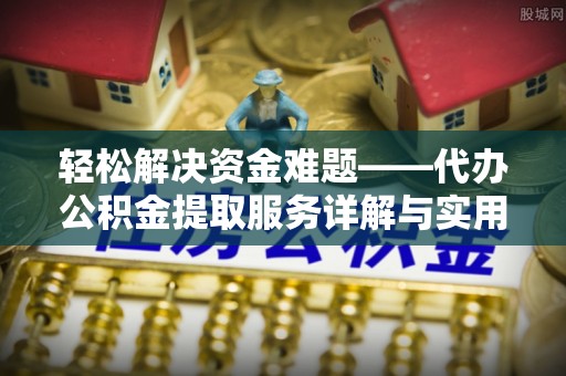 成武轻松解决资金难题——代办公积金提取服务详解与实用指南
