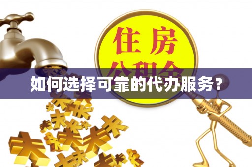 成武如何选择可靠的代办服务？