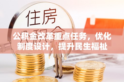 成武公积金改革重点任务，优化制度设计，提升民生福祉