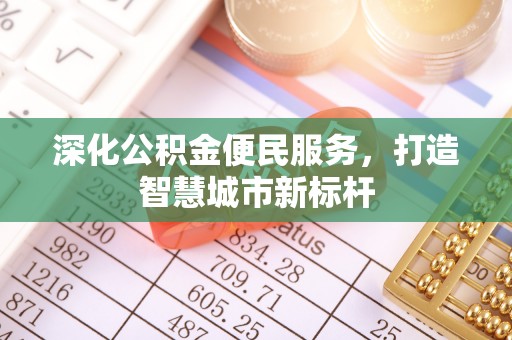 成武深化公积金便民服务，打造智慧城市新标杆