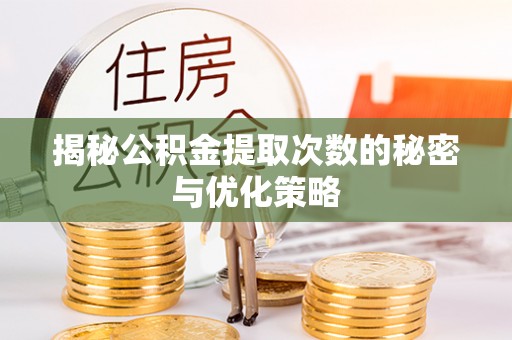 成武揭秘公积金提取次数的秘密与优化策略