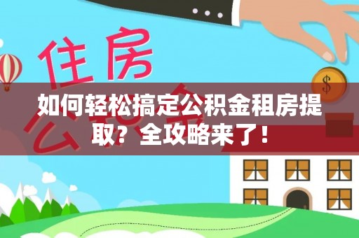 成武如何轻松搞定公积金租房提取？全攻略来了！