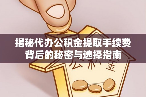 成武揭秘代办公积金提取手续费背后的秘密与选择指南