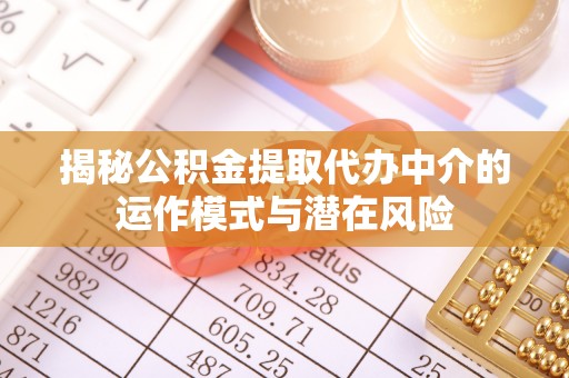 成武揭秘公积金提取代办中介的运作模式与潜在风险