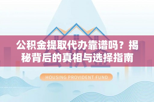 成武公积金提取代办靠谱吗？揭秘背后的真相与选择指南