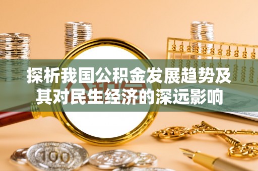成武探析我国公积金发展趋势及其对民生经济的深远影响