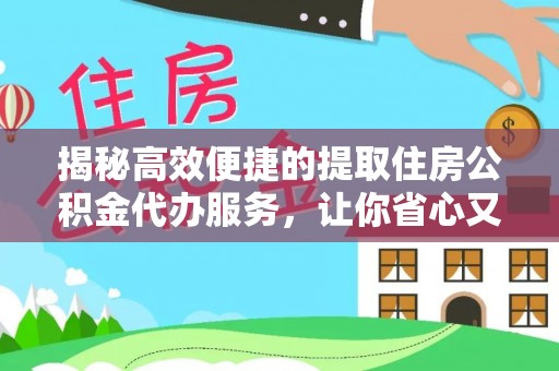 成武揭秘高效便捷的提取住房公积金代办服务，让你省心又省力