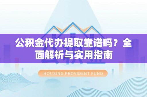 成武公积金代办提取靠谱吗？全面解析与实用指南