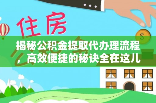 成武揭秘公积金提取代办理流程，高效便捷的秘诀全在这儿