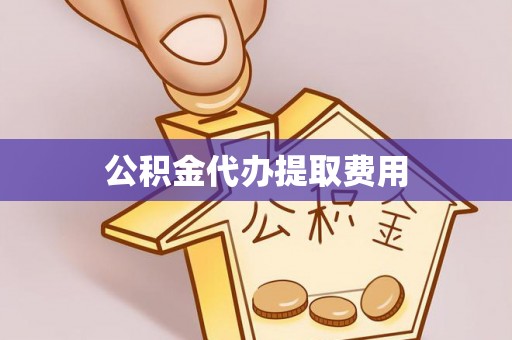 成武公积金代办提取费用