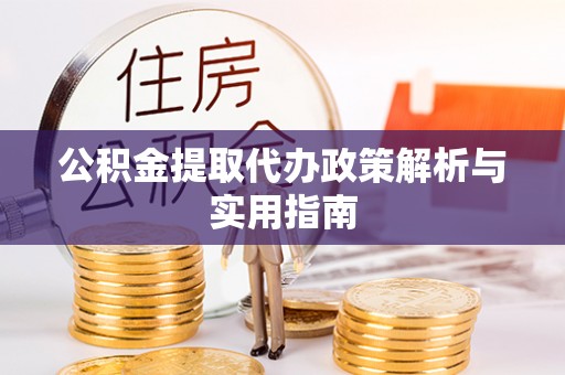 成武公积金提取代办政策解析与实用指南
