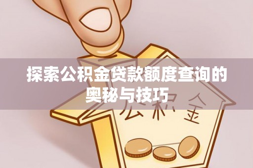 成武探索公积金贷款额度查询的奥秘与技巧