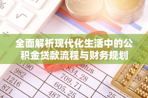成武全面解析现代化生活中的公积金贷款流程与财务规划
