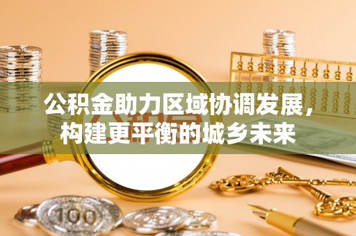 成武公积金助力区域协调发展，构建更平衡的城乡未来