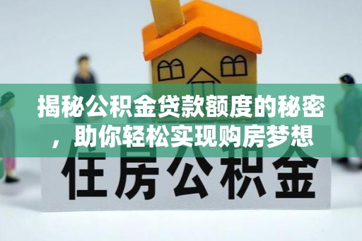 成武揭秘公积金贷款额度的秘密，助你轻松实现购房梦想