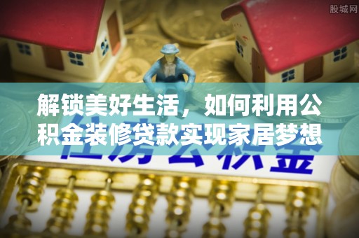 成武解锁美好生活，如何利用公积金装修贷款实现家居梦想