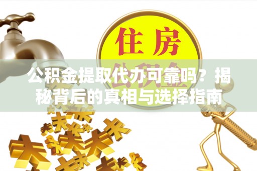 成武公积金提取代办可靠吗？揭秘背后的真相与选择指南