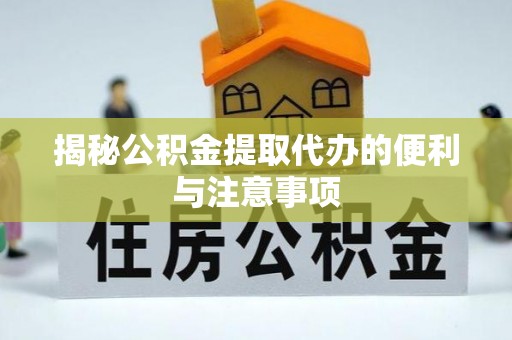 成武揭秘公积金提取代办的便利与注意事项