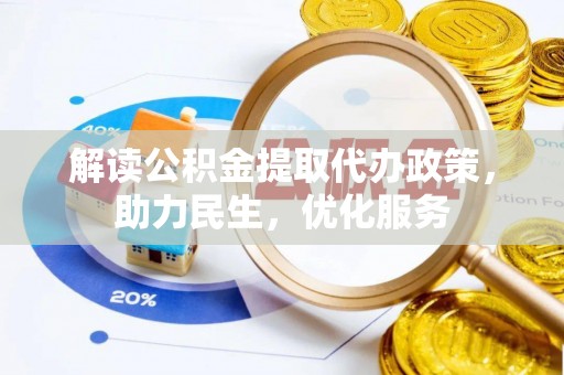 成武解读公积金提取代办政策，助力民生，优化服务