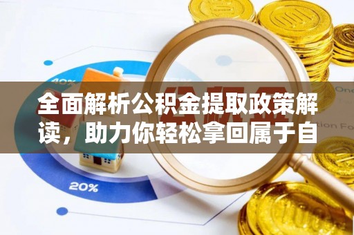成武全面解析公积金提取政策解读，助力你轻松拿回属于自己的钱