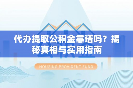 成武代办提取公积金靠谱吗？揭秘真相与实用指南