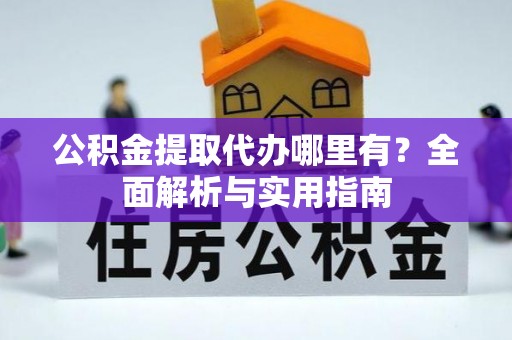 成武公积金提取代办哪里有？全面解析与实用指南