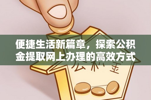成武便捷生活新篇章，探索公积金提取网上办理的高效方式