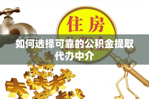 成武如何选择可靠的公积金提取代办中介