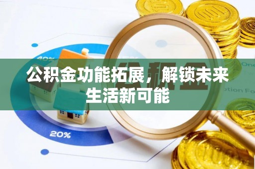 成武公积金功能拓展，解锁未来生活新可能