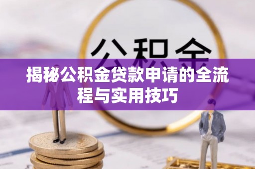 成武揭秘公积金贷款申请的全流程与实用技巧