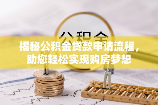 成武揭秘公积金贷款申请流程，助您轻松实现购房梦想