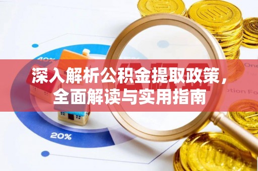 成武深入解析公积金提取政策，全面解读与实用指南