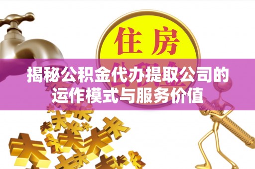 成武揭秘公积金代办提取公司的运作模式与服务价值