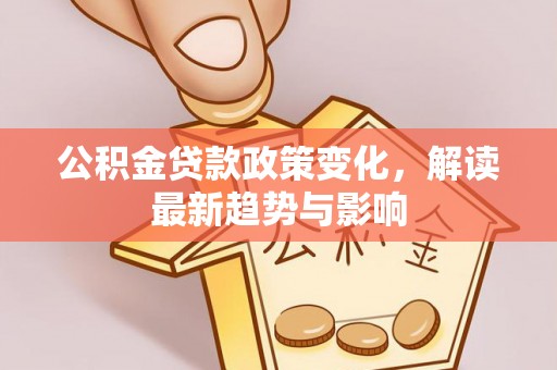 成武公积金贷款政策变化，解读最新趋势与影响