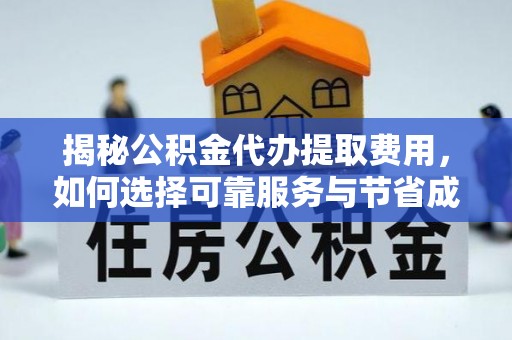 成武揭秘公积金代办提取费用，如何选择可靠服务与节省成本