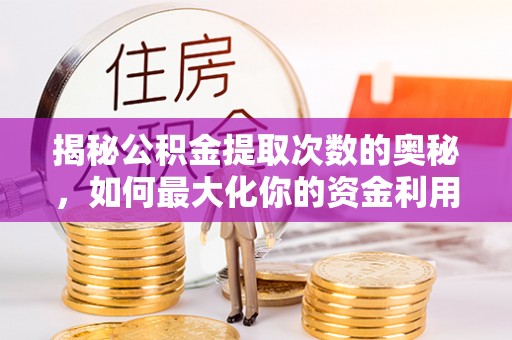 成武揭秘公积金提取次数的奥秘，如何最大化你的资金利用？