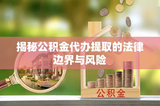 成武揭秘公积金代办提取的法律边界与风险